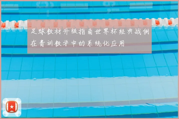 足球教材升级指南世界杯经典战例在青训教学中的系统化应用