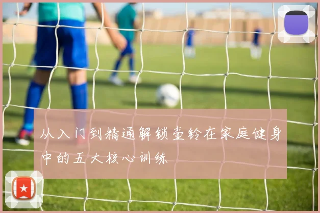 从入门到精通解锁壶铃在家庭健身中的五大核心训练