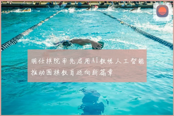 明仕棋院率先启用AI教练人工智能推动围棋教育迈向新篇章