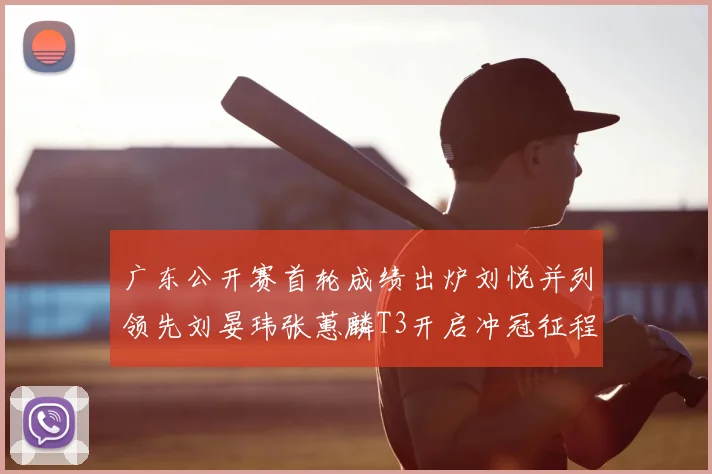 广东公开赛首轮成绩出炉刘悦并列领先刘晏玮张蕙麟T3开启冲冠征程