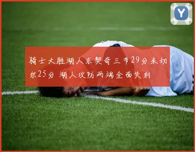 骑士大胜湖人东契奇三节29分米切尔25分 湖人攻防两端全面失利