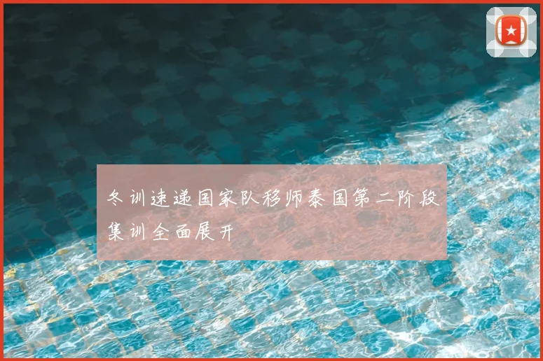 冬训速递国家队移师泰国第二阶段集训全面展开