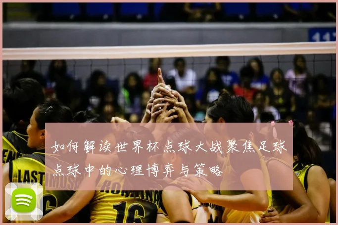 如何解读世界杯点球大战聚焦足球点球中的心理博弈与策略