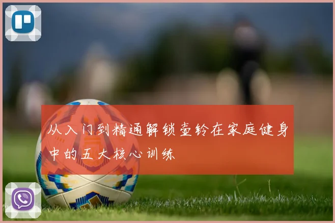 从入门到精通解锁壶铃在家庭健身中的五大核心训练