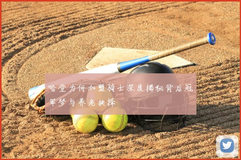 哈登为何加盟骑士深度揭秘背后冠军梦与养老抉择