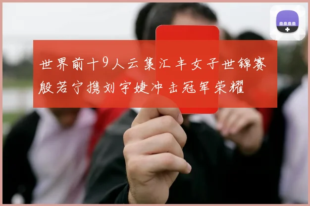 世界前十9人云集汇丰女子世锦赛 殷若宁携刘宇婕冲击冠军荣耀