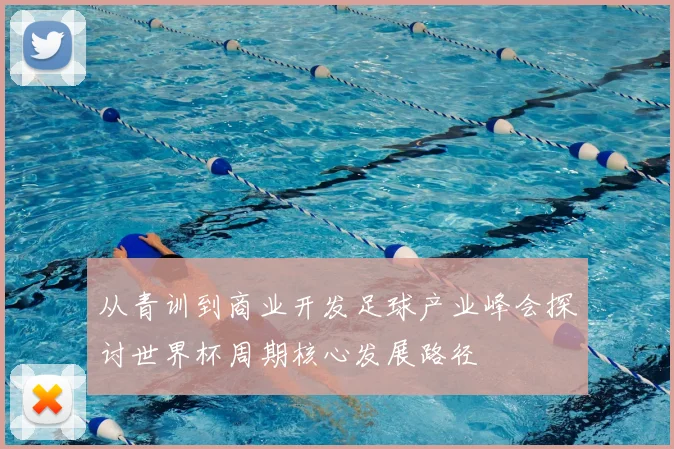 从青训到商业开发足球产业峰会探讨世界杯周期核心发展路径