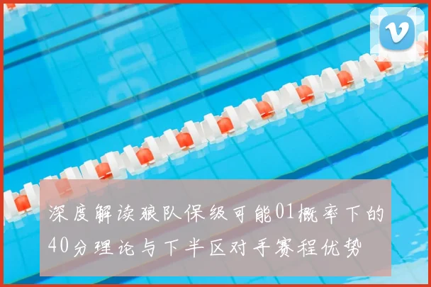 深度解读狼队保级可能01概率下的40分理论与下半区对手赛程优势