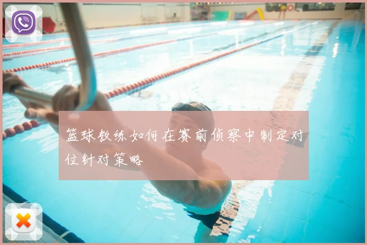 篮球教练如何在赛前侦察中制定对位针对策略