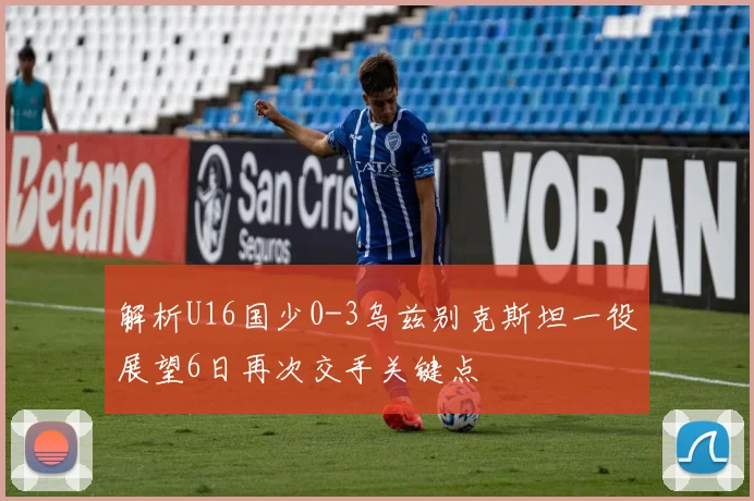 解析U16国少0-3乌兹别克斯坦一役展望6日再次交手关键点